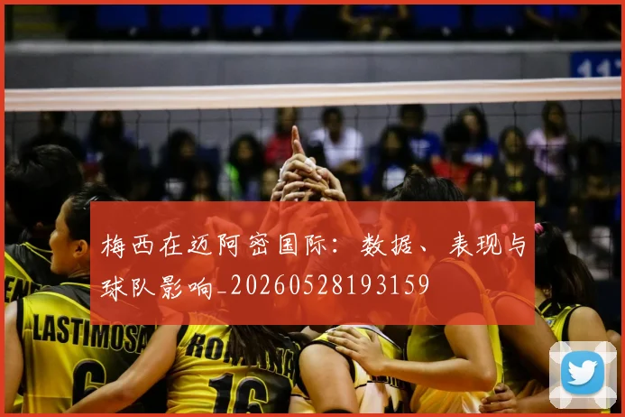 梅西在迈阿密国际：数据、表现与球队影响_20260528193159