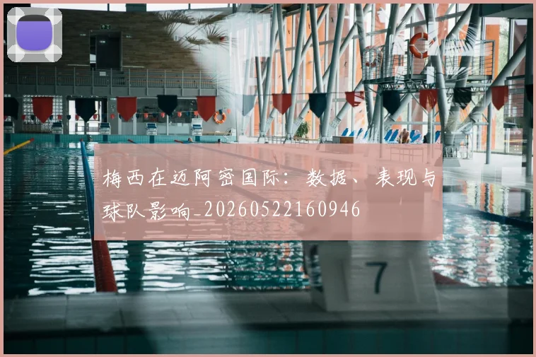 梅西在迈阿密国际：数据、表现与球队影响_20260522160946