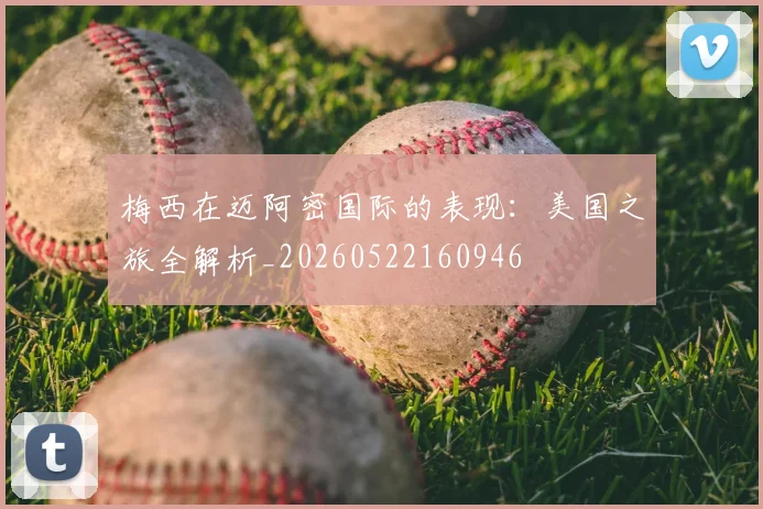 梅西在迈阿密国际的表现：美国之旅全解析_20260522160946