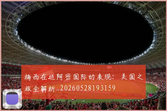 梅西在迈阿密国际的表现：美国之旅全解析_20260528193159