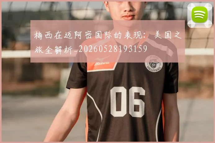 梅西在迈阿密国际的表现：美国之旅全解析_20260528193159
